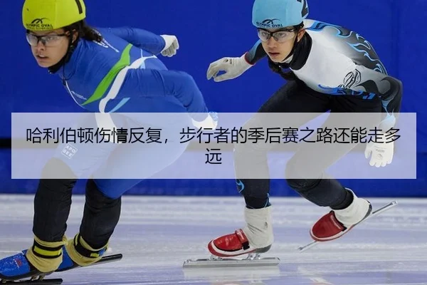哈利伯顿伤情反复，步行者的季后赛之路还能走多远